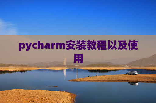 pycharm安装教程以及使用 pycharm安装教程以及使用